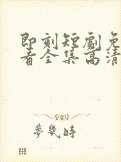 即刻短剧免费观看全集高清