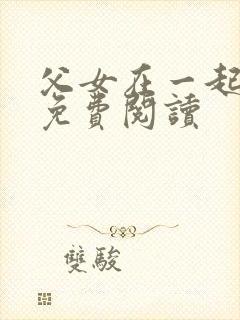 父女在一起小说免费阅读