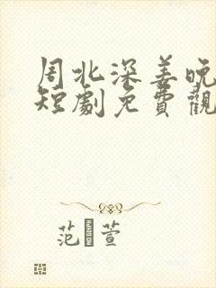 周北深姜晚完整短剧免费观看
