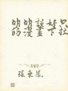 明明说好只蹭蹭的漫画下拉式