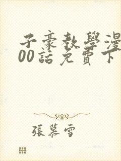 子豪教学漫画200话免费下拉