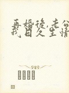 再婚后,老公和我日久生情短剧100集