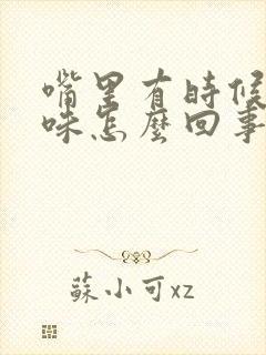 嘴里有时候有异味怎么回事