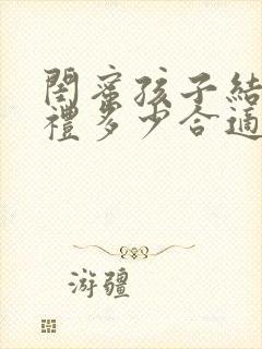 闺蜜孩子结婚随礼多少合适