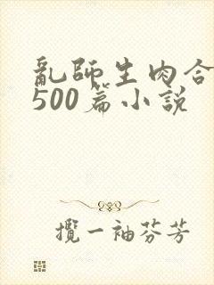 乱师生肉合集乱500篇小说