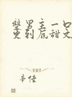 双男主一口气一更到底甜文