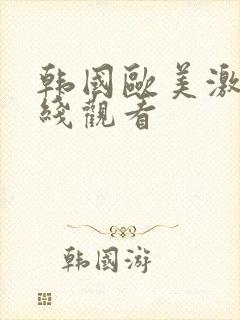 韩国欧美激情在线观看