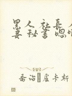 黑人 社长 人妻 秘书 嗯啊