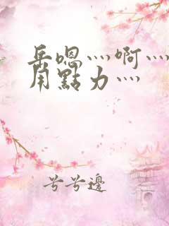 岳嗯灬啊灬嗯灬用点力灬