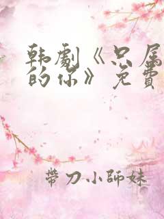 韩剧《只属于我的你》免费观看