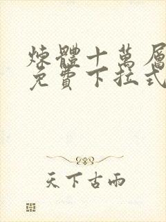 炼体十万层漫画免费下拉式六漫画