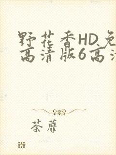 野花香HD免费高清版6高清版