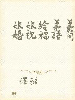 姐姐给弟弟的结婚祝福语简短暖心