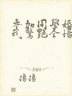 参加同学婚礼,我惊艳全场在线观看