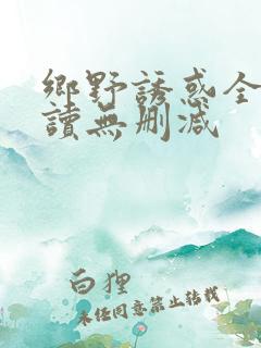 乡野诱惑全文阅读无删减