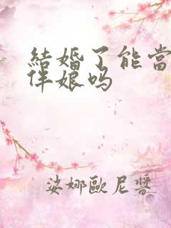 结婚了能当伴郎伴娘吗