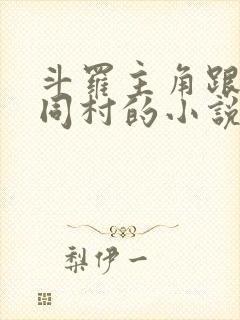 斗罗主角跟王圣同村的小说