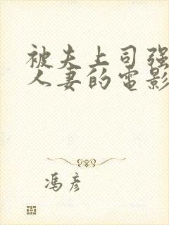 被夫上司强暴的人妻的电影