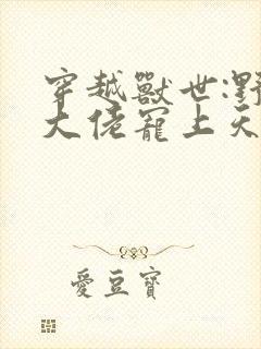 穿越兽世:野人大佬宠上天小说小说