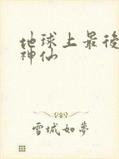 地球上最后一个神仙