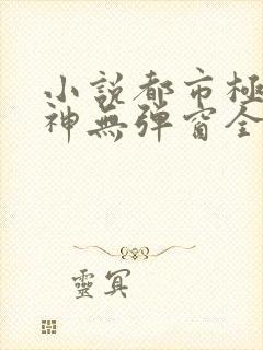 小说都市极品医神无弹窗全文免费阅读