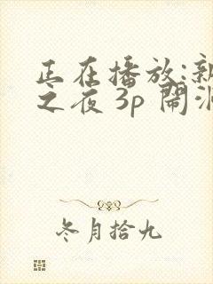 正在播放:新婚之夜 3p 闹洞房新娘被强操了