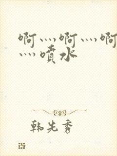 啊灬啊灬啊灬快灬喷水