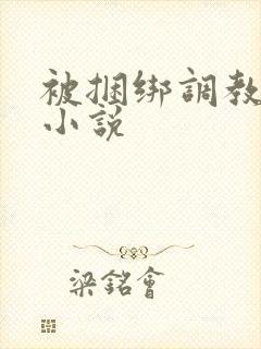 被捆绑调教少妇小说