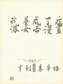 我养成了病娇反派女帝漫画免费观看