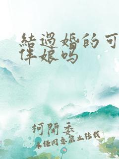 结过婚的可以当伴娘吗