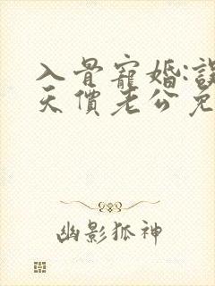 入骨宠婚:误惹天价老公免费阅读