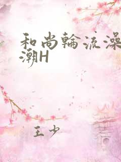 和尚轮流澡到高潮H