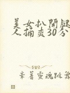 美女扒开腿让男人捅爽30分钟