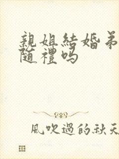 亲姐结婚弟弟要随礼吗