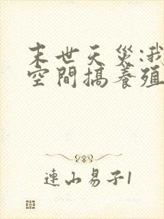 末世天灾:我在空间搞养殖无删减全本阅读