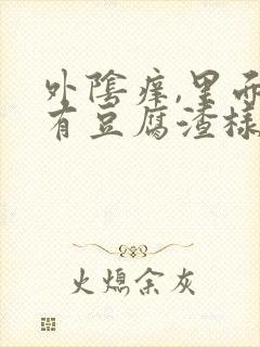 外阴痒,里面还有豆腐渣样的东西,怎么回事?