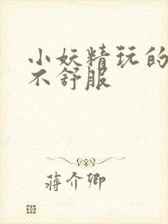 小妖精玩的你舒不舒服