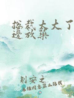 总裁太大了边做边放药