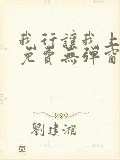 我行让我上全文免费无弹窗阅读