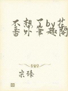 不想了by花卷番外笔趣阁