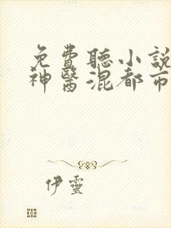 免费听小说最强神医混都市