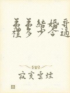 弟弟结婚哥哥随礼多少合适