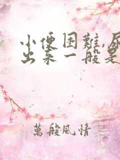 小便困难,尿不出来一般是怎么回事男