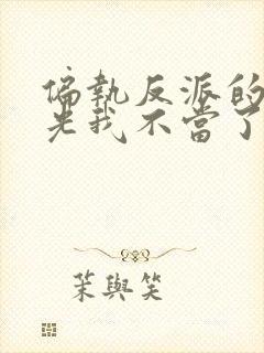 偏执反派的白月光我不当了