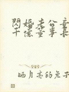 闪婚老公竟然是千亿董事长