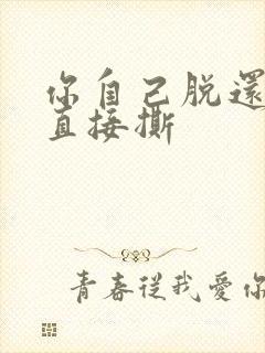 你自己脱还是我直接撕