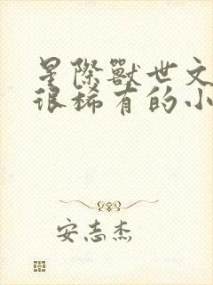 星际兽世文女主很稀有的小说