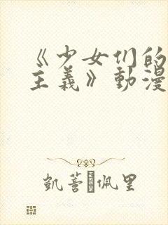 《少女们的茶道主义》动漫免费观看