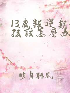 13岁叛逆期女孩该怎么办