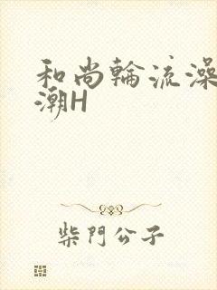 和尚轮流澡到高潮H